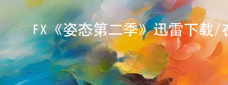 ﻿陈子宇的网络影视资源,﻿FX《姿态第二季》迅雷下载/在线观看/百度云-都市/情感-美剧天堂